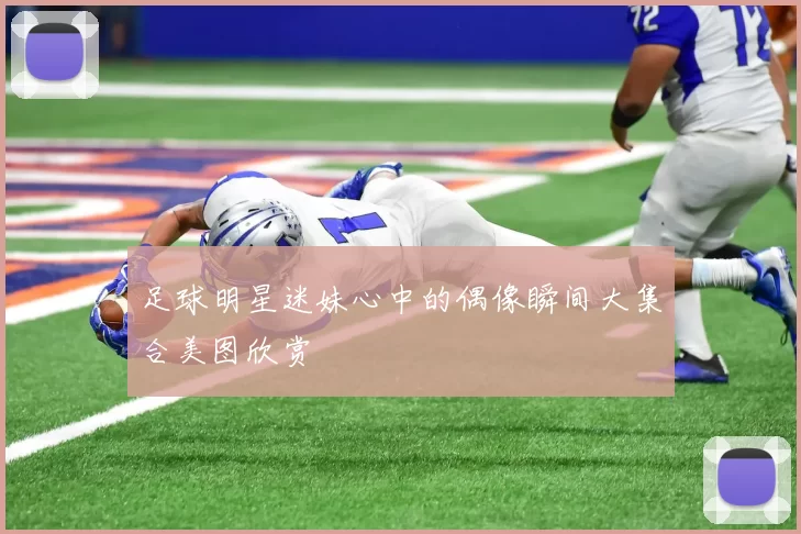 足球明星迷妹心中的偶像瞬间大集合美图欣赏