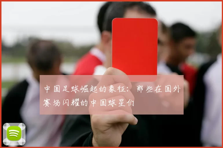 中国足球崛起的象征：那些在国外赛场闪耀的中国球星们