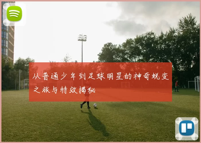 从普通少年到足球明星的神奇蜕变之旅与特效揭秘