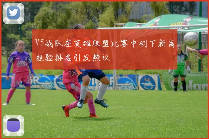 V5战队在英雄联盟比赛中创下新高经验排名引发热议