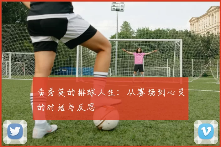 黄秀英的排球人生：从赛场到心灵的对话与反思