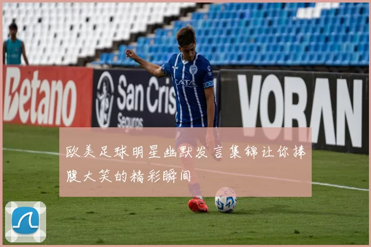 欧美足球明星幽默发言集锦让你捧腹大笑的精彩瞬间