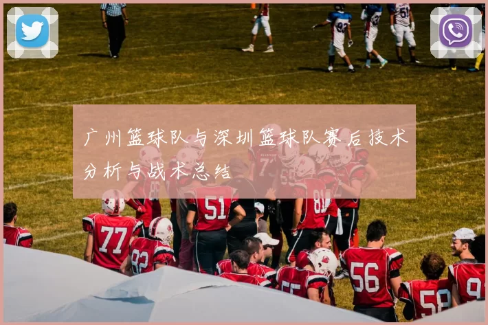 广州篮球队与深圳篮球队赛后技术分析与战术总结