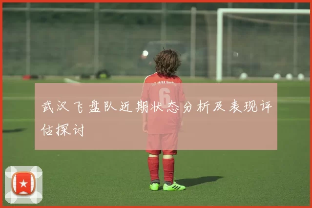武汉飞盘队近期状态分析及表现评估探讨