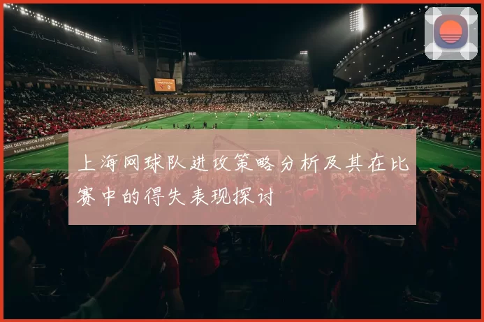 上海网球队进攻策略分析及其在比赛中的得失表现探讨