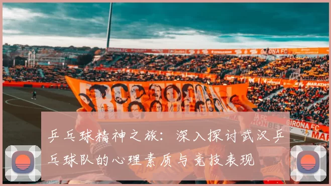 乒乓球精神之旅：深入探讨武汉乒乓球队的心理素质与竞技表现