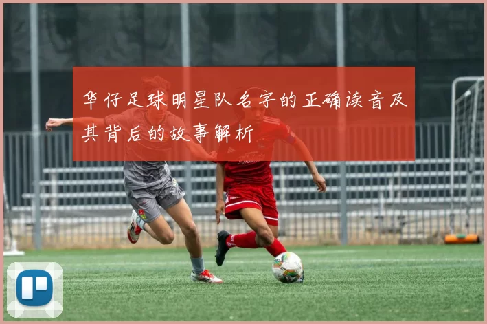 华仔足球明星队名字的正确读音及其背后的故事解析