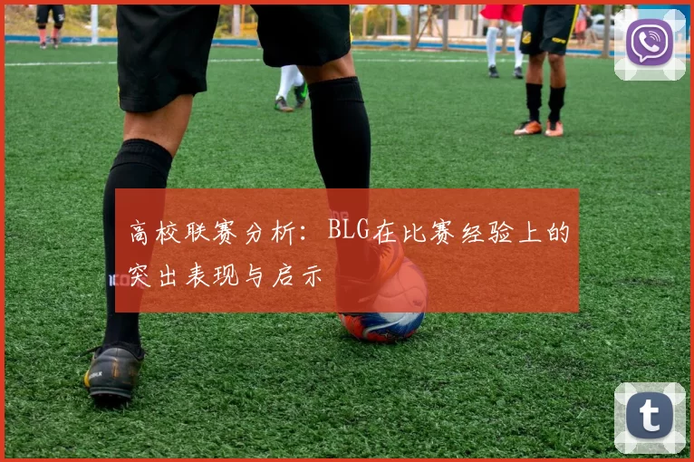 高校联赛分析：BLG在比赛经验上的突出表现与启示