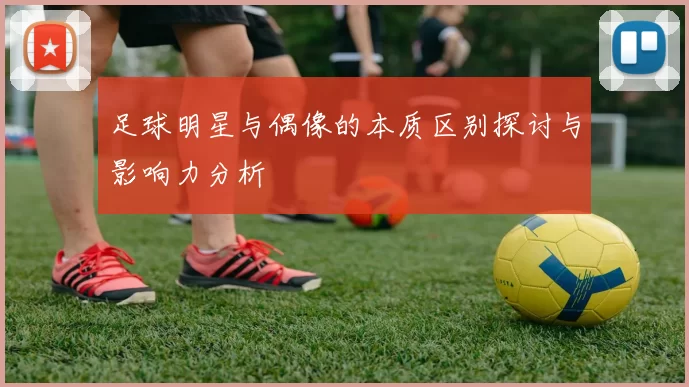 足球明星与偶像的本质区别探讨与影响力分析
