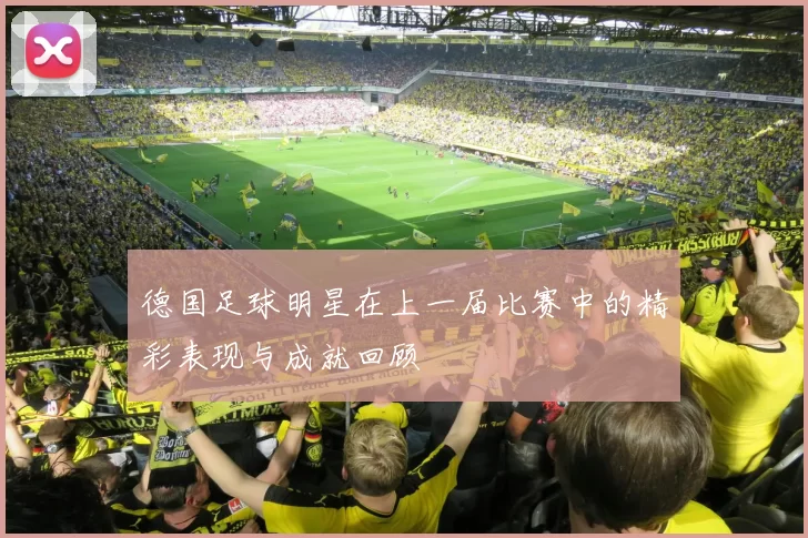 德国足球明星在上一届比赛中的精彩表现与成就回顾