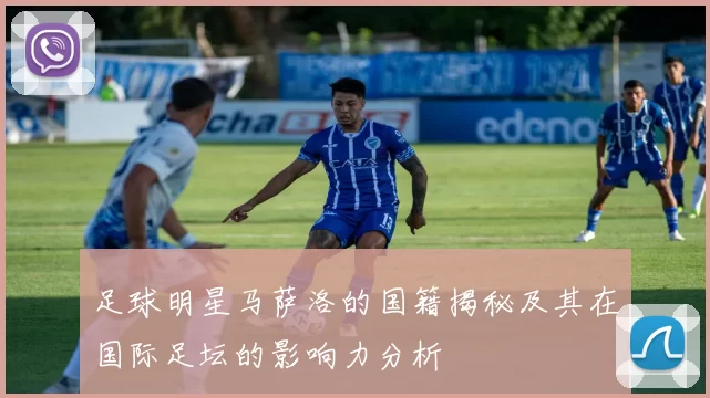 足球明星马萨洛的国籍揭秘及其在国际足坛的影响力分析
