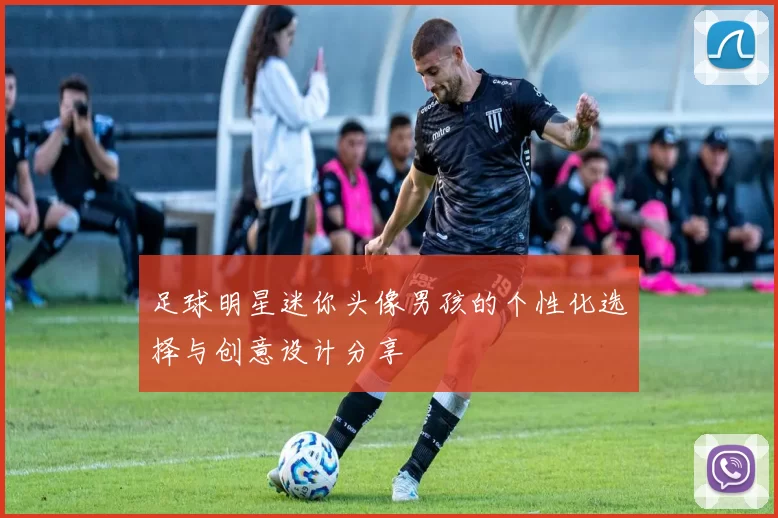 足球明星迷你头像男孩的个性化选择与创意设计分享
