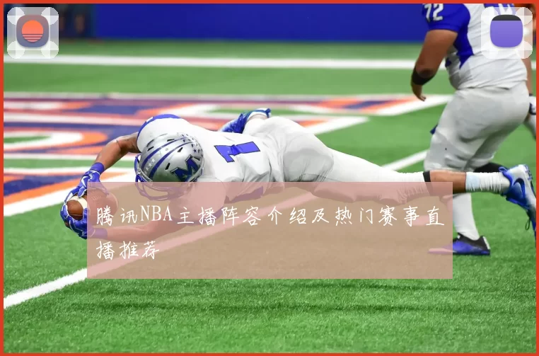 腾讯NBA主播阵容介绍及热门赛事直播推荐
