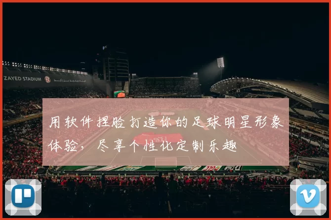 用软件捏脸打造你的足球明星形象体验，尽享个性化定制乐趣