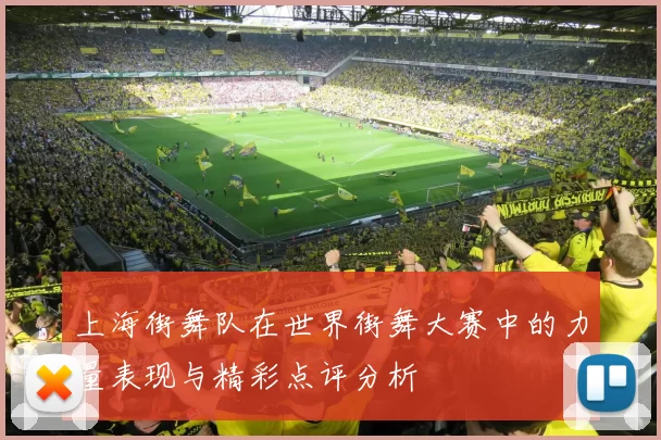 上海街舞队在世界街舞大赛中的力量表现与精彩点评分析