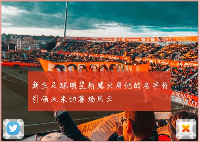 新生足球明星崭露头角他的名字将引领未来的赛场风云