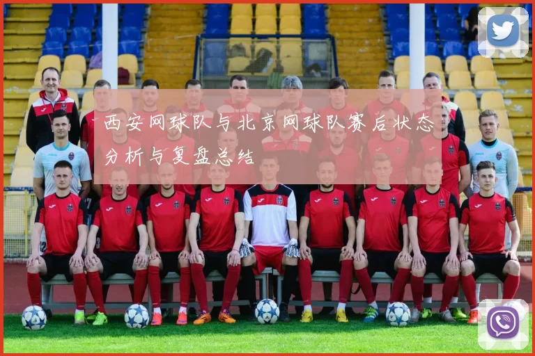 西安网球队与北京网球队赛后状态分析与复盘总结