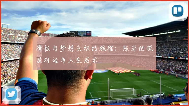 滑板与梦想交织的旅程：陈芳的深度对话与人生启示