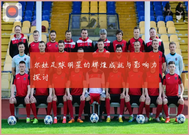 尔姓足球明星的辉煌成就与影响力探讨