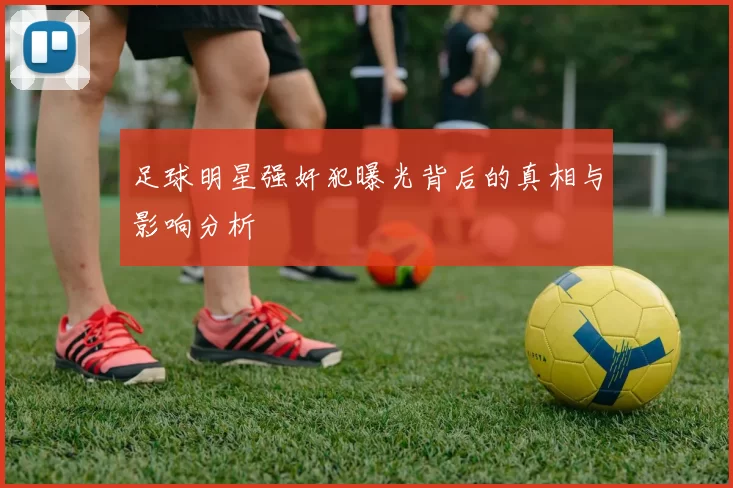足球明星强奸犯曝光背后的真相与影响分析