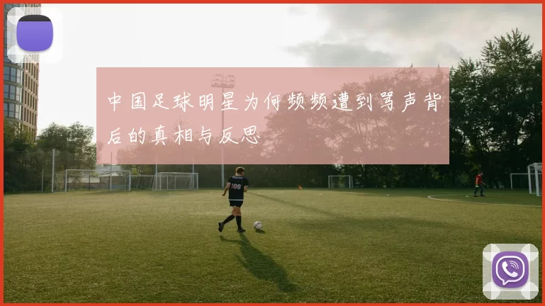 中国足球明星为何频频遭到骂声背后的真相与反思