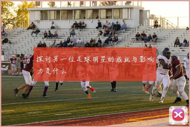 探讨另一位足球明星的成就与影响力是什么