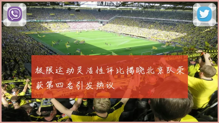 极限运动灵活性评比揭晓北京队荣获第四名引发热议