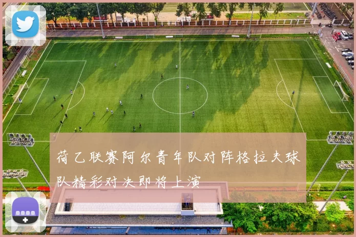 荷乙联赛阿尔青年队对阵格拉夫球队精彩对决即将上演