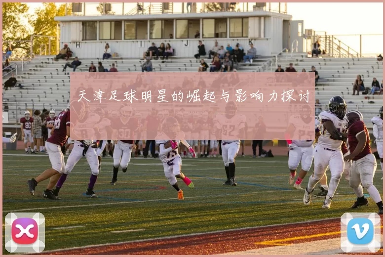 天津足球明星的崛起与影响力探讨