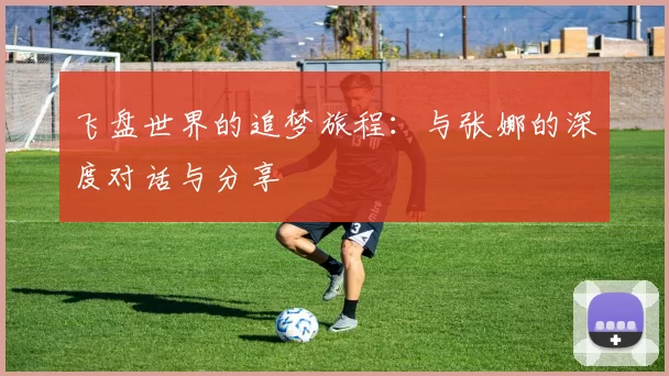 飞盘世界的追梦旅程：与张娜的深度对话与分享