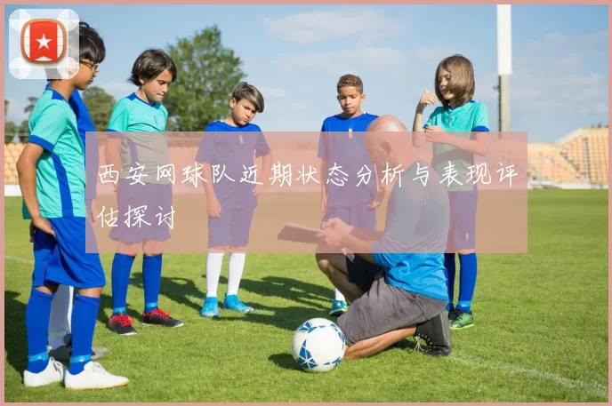 西安网球队近期状态分析与表现评估探讨