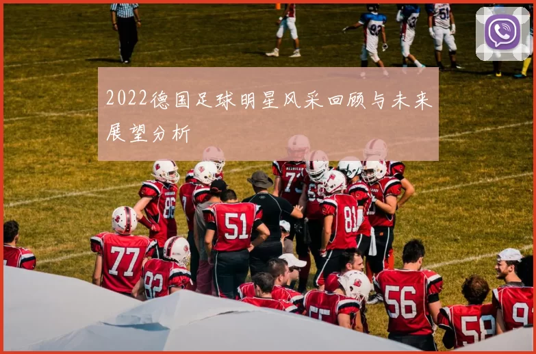2022德国足球明星风采回顾与未来展望分析