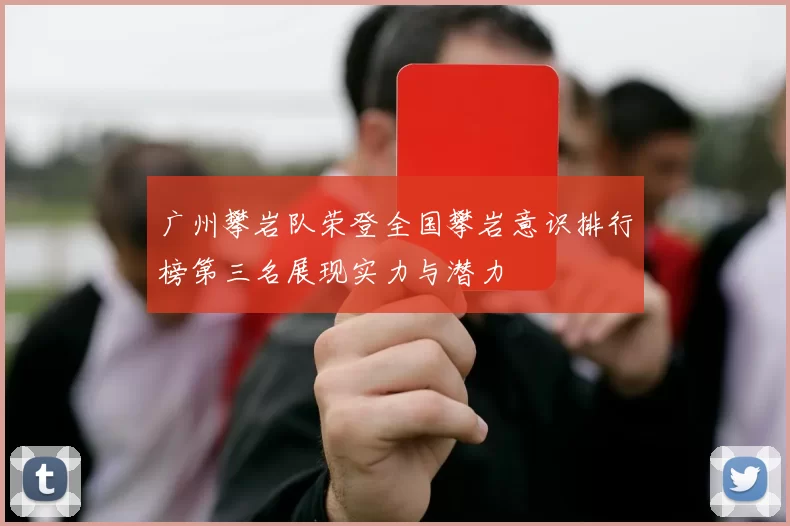 广州攀岩队荣登全国攀岩意识排行榜第三名展现实力与潜力
