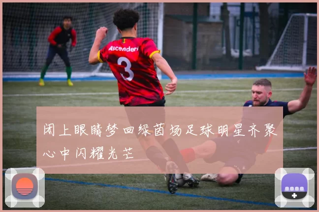 闭上眼睛梦回绿茵场足球明星齐聚心中闪耀光芒