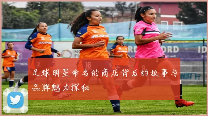 足球明星命名的商店背后的故事与品牌魅力探秘