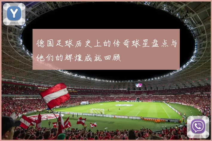德国足球历史上的传奇球星盘点与他们的辉煌成就回顾