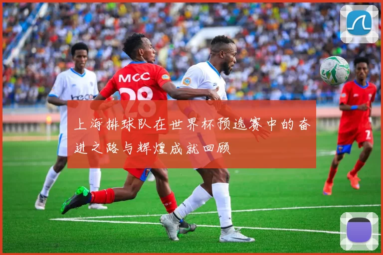 上海排球队在世界杯预选赛中的奋进之路与辉煌成就回顾