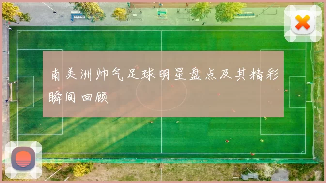 南美洲帅气足球明星盘点及其精彩瞬间回顾
