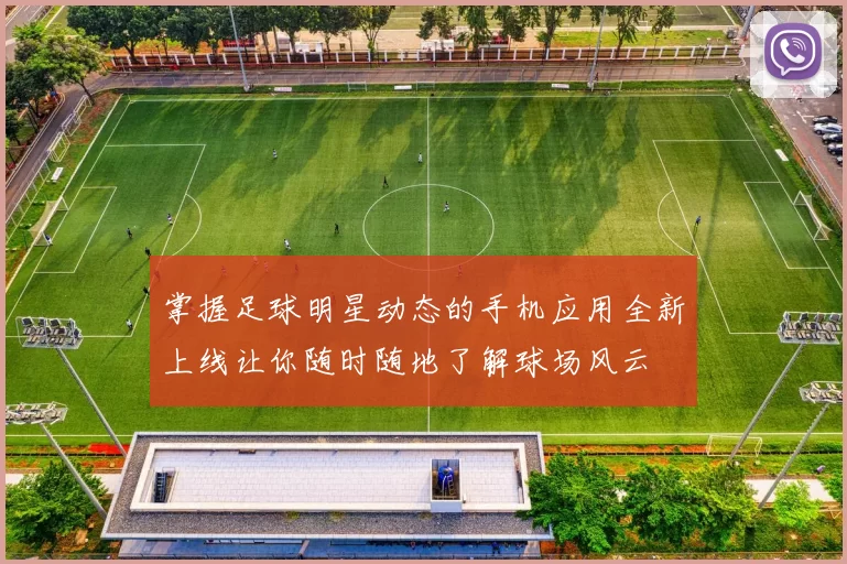 掌握足球明星动态的手机应用全新上线让你随时随地了解球场风云