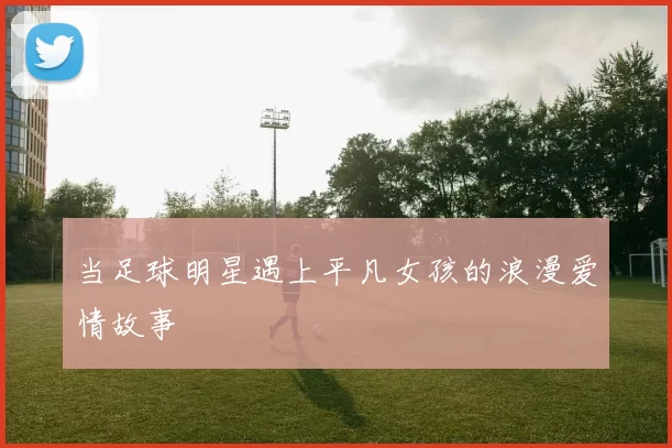 当足球明星遇上平凡女孩的浪漫爱情故事