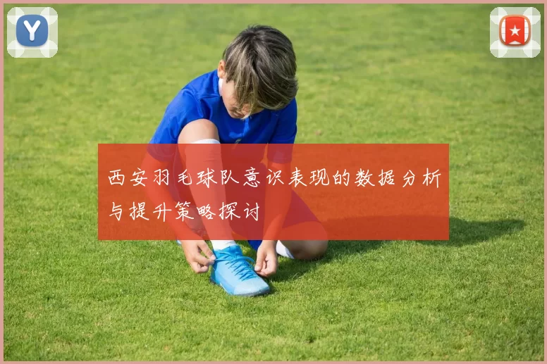 西安羽毛球队意识表现的数据分析与提升策略探讨