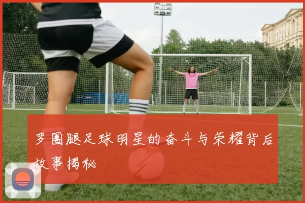 罗圈腿足球明星的奋斗与荣耀背后故事揭秘