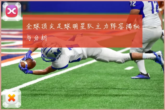 全球顶尖足球明星队主力阵容揭秘与分析
