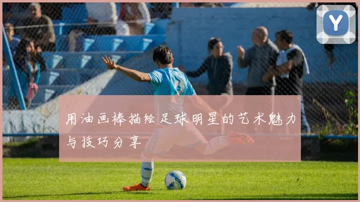 用油画棒描绘足球明星的艺术魅力与技巧分享