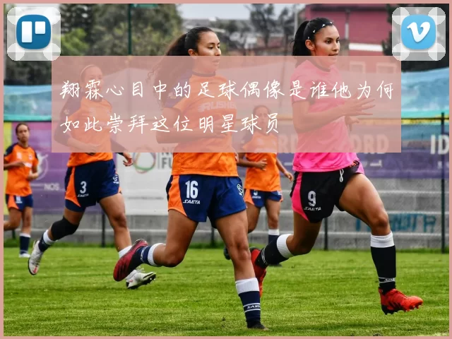 翔霖心目中的足球偶像是谁他为何如此崇拜这位明星球员