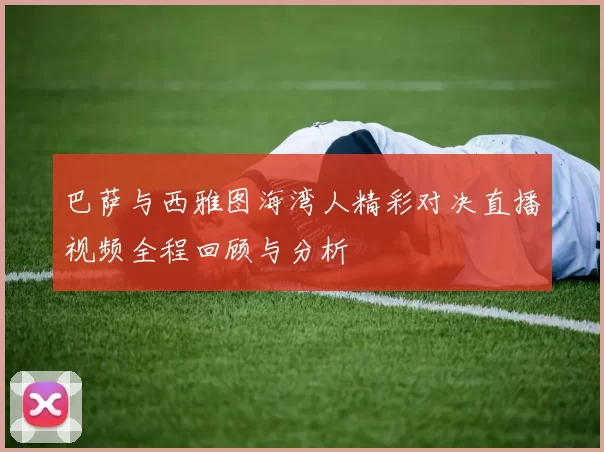 巴萨与西雅图海湾人精彩对决直播视频全程回顾与分析
