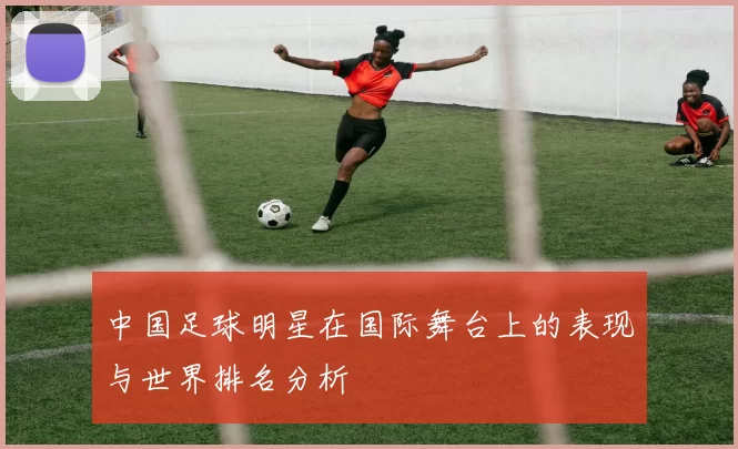 中国足球明星在国际舞台上的表现与世界排名分析