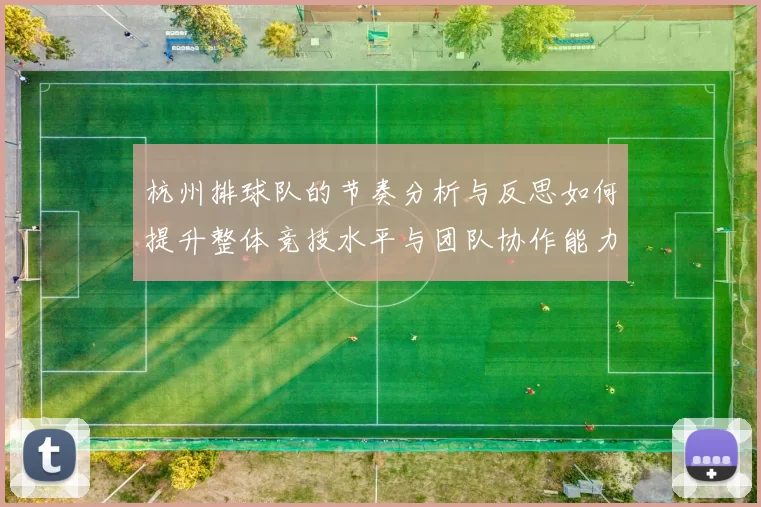 杭州排球队的节奏分析与反思如何提升整体竞技水平与团队协作能力