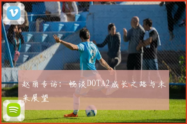 赵丽专访：畅谈DOTA2成长之路与未来展望