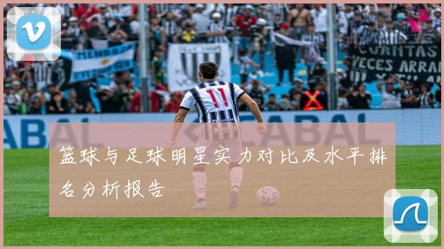 篮球与足球明星实力对比及水平排名分析报告